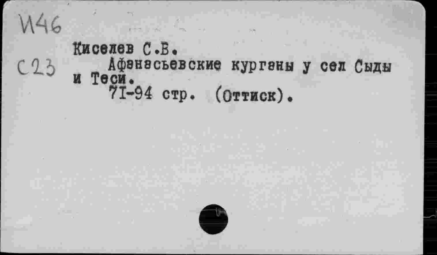 И46
Киселев С.В,
Афанасьевские курганы у сел Сыды и Теси.
71—94 стр. (оттиск).